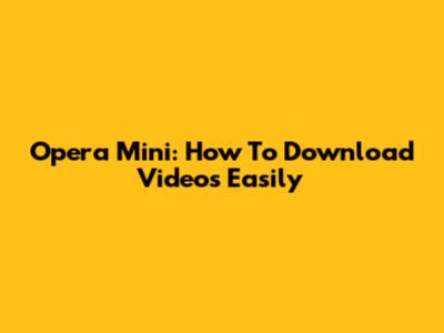 Opera Mini: How To Download Videos Easily