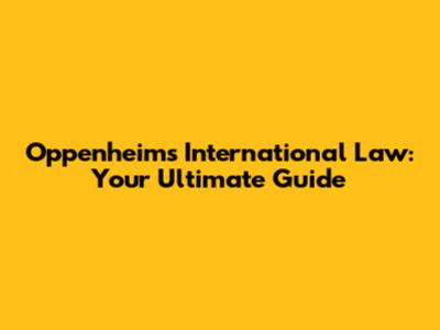 Oppenheim's International Law: Your Ultimate Guide