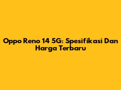Oppo Reno 14 5G: Spesifikasi Dan Harga Terbaru