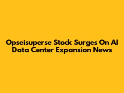 Opseisuperse Stock Surges On AI Data Center Expansion News