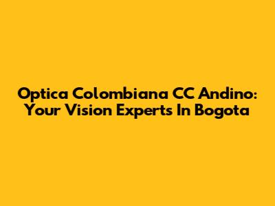 Optica Colombiana CC Andino: Your Vision Experts In Bogota