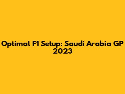Optimal F1 Setup: Saudi Arabia GP 2023