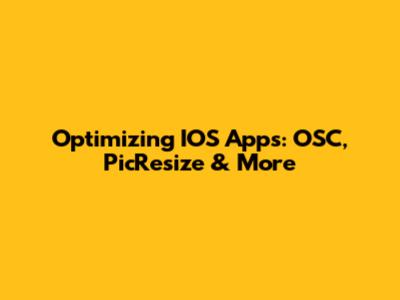 Optimizing IOS Apps: OSC, PicResize & More