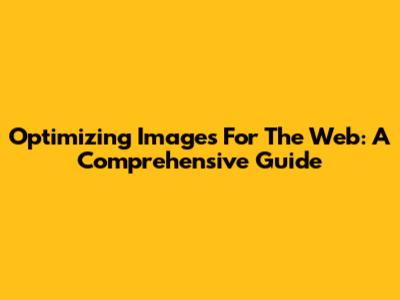 Optimizing Images For The Web: A Comprehensive Guide