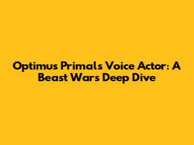 Optimus Primal's Voice Actor: A Beast Wars Deep Dive