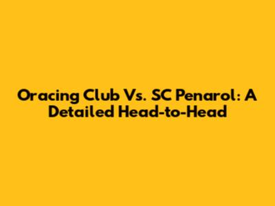 Oracing Club Vs. SC Penarol: A Detailed Head-to-Head