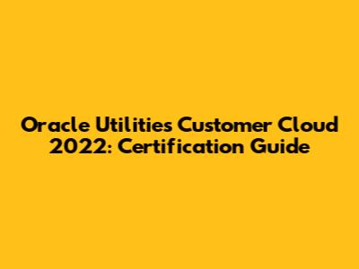 Oracle Utilities Customer Cloud 2022: Certification Guide