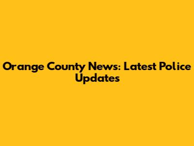 Orange County News: Latest Police Updates