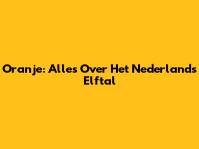 Oranje: Alles Over Het Nederlands Elftal
