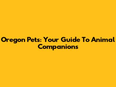 Oregon Pets: Your Guide To Animal Companions