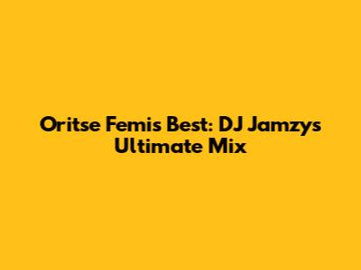 Oritse Femi's Best: DJ Jamzy's Ultimate Mix