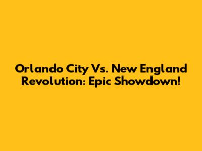Orlando City Vs. New England Revolution: Epic Showdown!