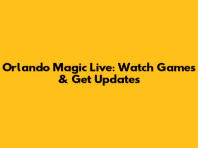 Orlando Magic Live: Watch Games & Get Updates