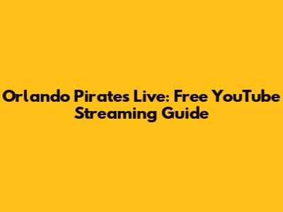 Orlando Pirates Live: Free YouTube Streaming Guide