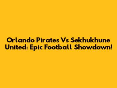 Orlando Pirates Vs Sekhukhune United: Epic Football Showdown!