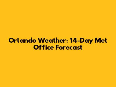 Orlando Weather: 14-Day Met Office Forecast