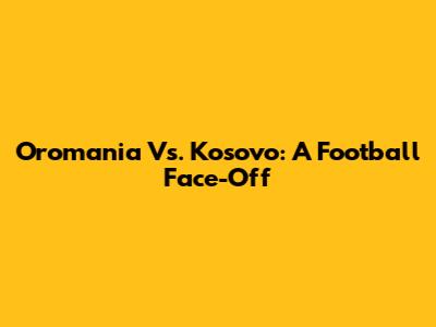 Oromania Vs. Kosovo: A Football Face-Off