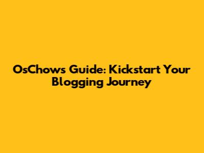 OsChow's Guide: Kickstart Your Blogging Journey