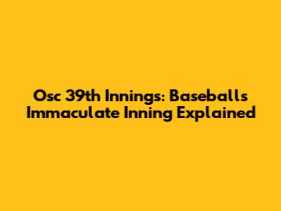 Osc 39th Innings: Baseball's Immaculate Inning Explained