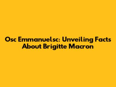Osc Emmanuelsc: Unveiling Facts About Brigitte Macron
