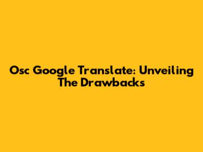 Osc Google Translate: Unveiling The Drawbacks