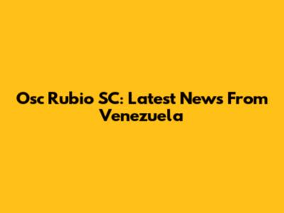 Osc Rubio SC: Latest News From Venezuela