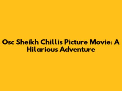 Osc Sheikh Chilli's Picture Movie: A Hilarious Adventure