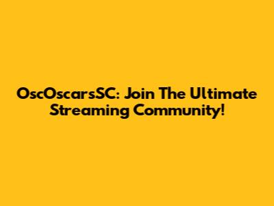 OscOscarsSC: Join The Ultimate Streaming Community!