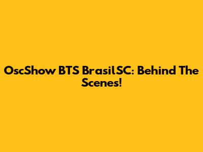 OscShow BTS BrasilSC: Behind The Scenes!