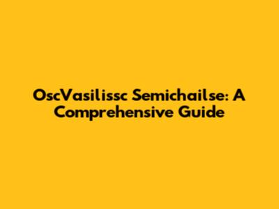 OscVasilissc Semichailse: A Comprehensive Guide