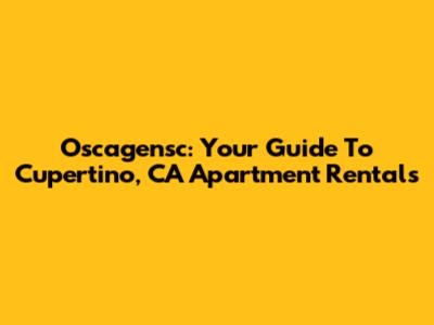 Oscagensc: Your Guide To Cupertino, CA Apartment Rentals