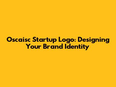Oscaisc Startup Logo: Designing Your Brand Identity