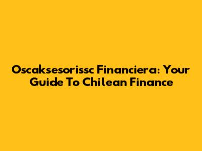 Oscaksesorissc Financiera: Your Guide To Chilean Finance