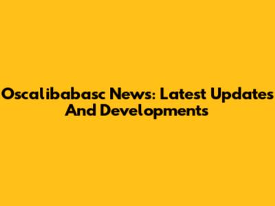 Oscalibabasc News: Latest Updates And Developments