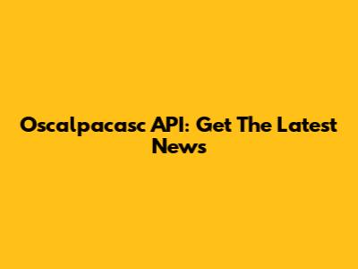 Oscalpacasc API: Get The Latest News
