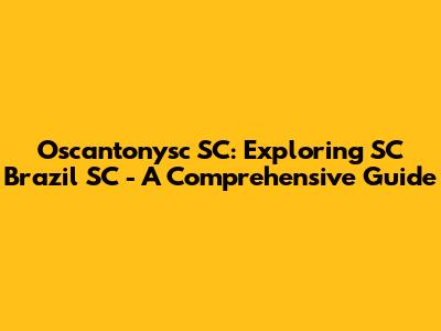 Oscantonysc SC: Exploring SC Brazil SC - A Comprehensive Guide