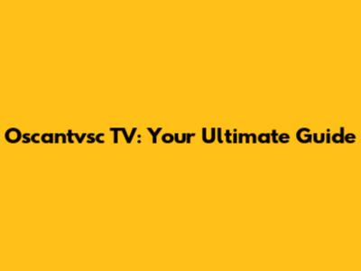 Oscantvsc TV: Your Ultimate Guide