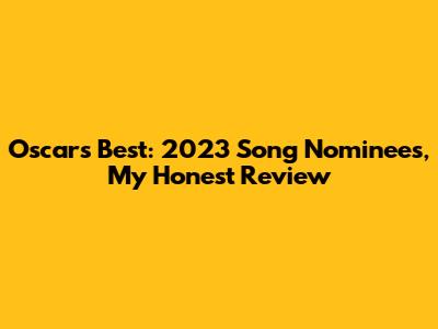 Oscar's Best: 2023 Song Nominees, My Honest Review