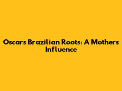 Oscar's Brazilian Roots: A Mother's Influence