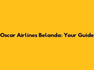 Oscar Airlines Belanda: Your Guide