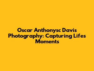 Oscar Anthonysc Davis Photography: Capturing Life's Moments
