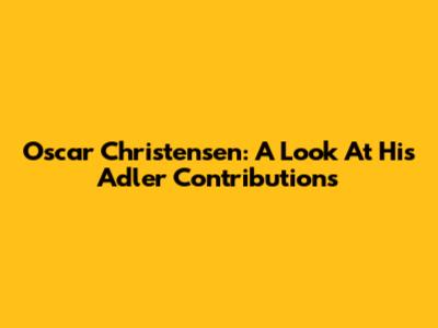 Oscar Christensen: A Look At His Adler Contributions