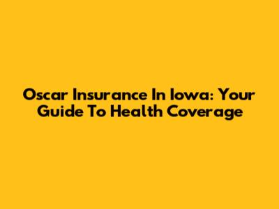 Oscar Insurance In Iowa: Your Guide To Health Coverage