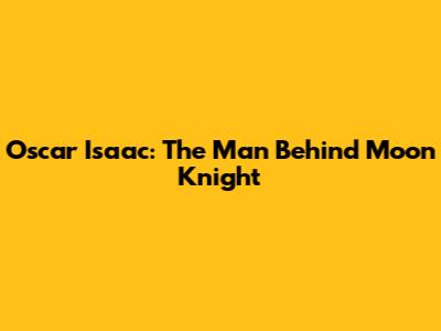 Oscar Isaac: The Man Behind Moon Knight