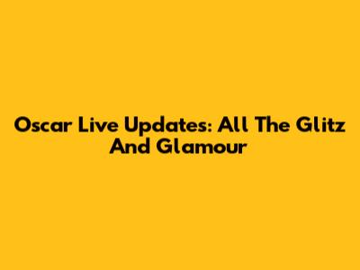 Oscar Live Updates: All The Glitz And Glamour