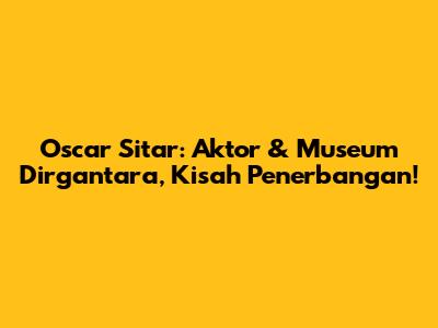 Oscar Sitar: Aktor & Museum Dirgantara, Kisah Penerbangan!