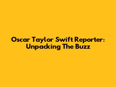 Oscar Taylor Swift Reporter: Unpacking The Buzz
