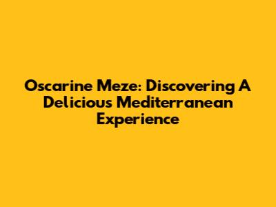 Oscarine Meze: Discovering A Delicious Mediterranean Experience