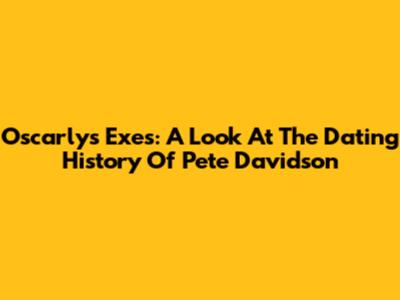 Oscarly's Exes: A Look At The Dating History Of Pete Davidson