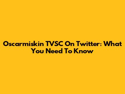 Oscarmiskin TVSC On Twitter: What You Need To Know